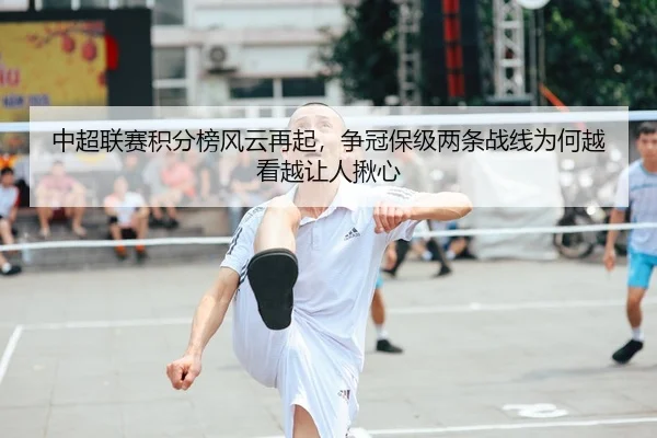 中超联赛积分榜风云再起，争冠保级两条战线为何越看越让人揪心
